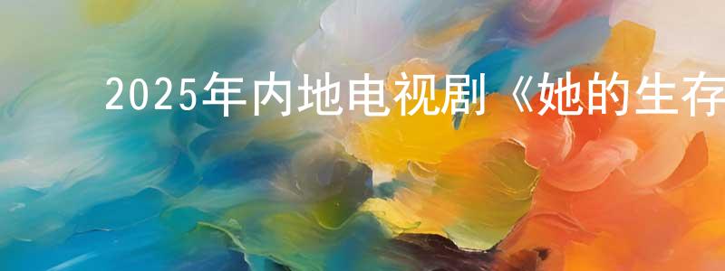 ﻿陈良志发布﻿2025年内地电视剧《她的生存之道》第24集[国语字幕]迅雷下载_电影天堂